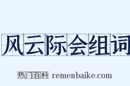 风云际会组词是什么意思的图片